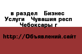  в раздел : Бизнес » Услуги . Чувашия респ.,Чебоксары г.